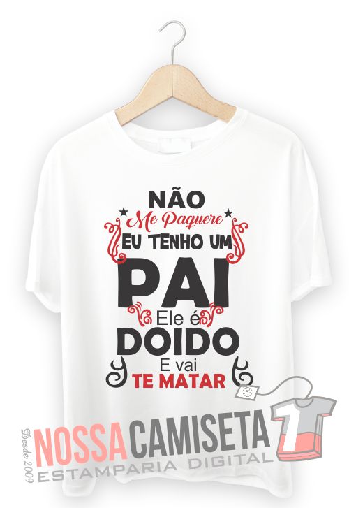 Modelo de camiseta dia dos pais nao me paquere tenho um pai ele e doido e vai te matar